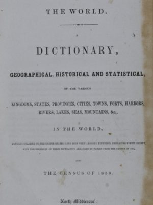 20328 Universal Gazetteer of the World, a Dictionary, Geographical, Historical and Statistical, of the various Kingdoms, States, Provinces, Cities, Towns, Forts, Harbors, Rivers, Lakes, Seas, Mountains &c, in the World. Articles relating to the United States have been very largely extended, embracing every county, with the elements of their population arranged in tables from the census of 1840, Also the census of 1850.