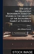 The Life of Michelangelo Buonarroti (The Life of Michelangelo Buonarroti based on studies in the archives of the Buonarroti family at Florence)