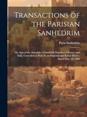 17986-1.jpg Transactions of the Parisian Sanhedrim; Or, Acts of the Assembly of Israelitish Deputies of France and Italy, Convoked at Paris by an Imperial and Royal Decree Dated May 30, 1806