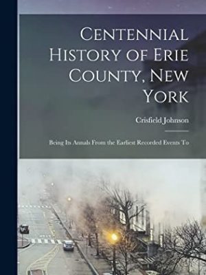 20275-1.jpg Centennial History of Erie County. New York; Beings its Annals from the Earliest Recorded Events to the Hundredth Year of American Independence