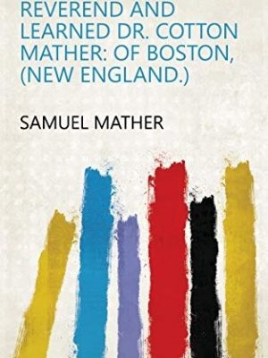 The Life of the Late Reverend and Learned Dr. Cotton Mather, of Boston (New England)