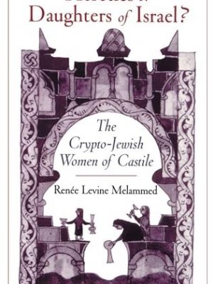 Heretics or Daughters of Israel? The Crypto-Jewish Women of Castile.