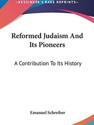 Reformed Judaism and its Pioneers: A Contribution to Its History