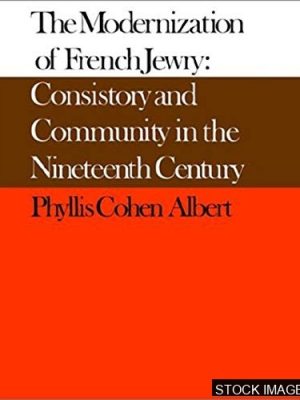 The Modernization of French Jewry: Consistory and Community in the Nineteenth Century
