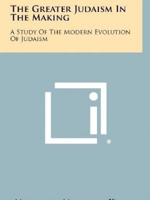 The Greater Judaism in the Making: A Study of the Modern Evolution of Judaism