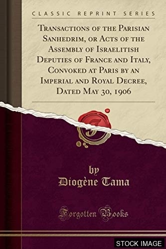 Transactions of the Parisian Sanhedrim, or Acts of the Assembly of Israelitish Deputies of France and Italy, Convoked at Paris by an Imperial and Royal Decree, Dated May 30, 1806