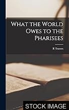 What the World Owes to the Pharisees, being the second "Arthur Davis memorial lecture" delivered before the Jewish historical society at University college on Sunday, April/Nisan 6, 1919/5679