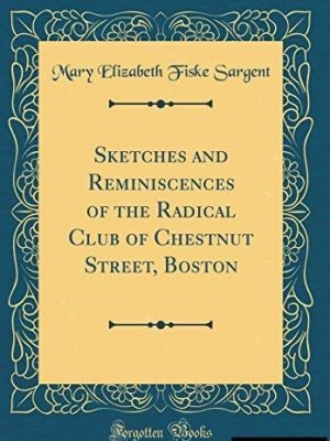 Sketches and Reminiscences of The Radical Club of Chestnut Street, Boston.