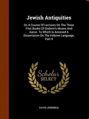 Jewish Antiquities: or, A Course of Lectures on the Three First Books of Godwin's Moses and Aaron, to which is annexed A Dissertation on the Hebrew Language