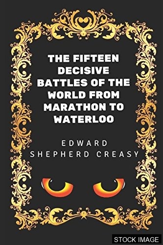 The Fifteen Decisive Battles of the World : Marathon, Syracuse, Arbela, Metaurus, Arminius, Chalons, Tours, Hastings, Orleans, Armada, Blenheim, Pultowa, Saratoga, Valmy, Waterloo [SIGNED BY ILLUSTRATOR]