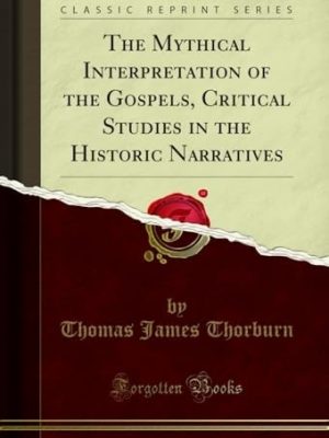 The Mythical Interpretation of the Gospels: Critical Studies in the Historic Narratives