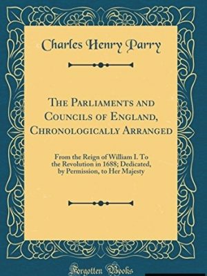 Parliament and Councils of England, Chronologically Arranged, from the Reign of William I to the Revolution in 1688